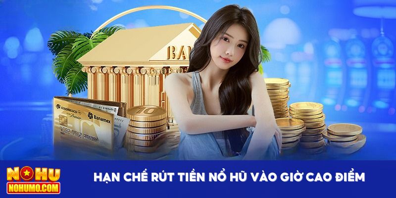 Hạn chế rút tiền Nổ hũ vào giờ cao điểm