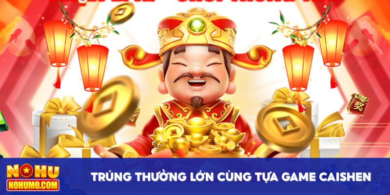 Nổ Jackpot trúng thưởng lớn cùng tựa game Caishen